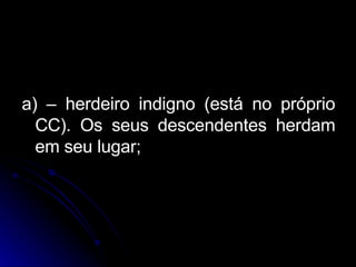a) – herdeiro indigno (está no próprio CC). Os seus descendentes herdam em seu lugar; 