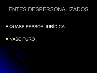 ENTES DESPERSONALIZADOS QUASE PESSOA JURÍDICA NASCITURO 