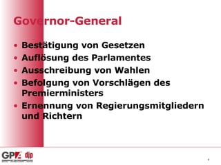 Governor-General Bestätigung von Gesetzen Auflösung des Parlamentes Ausschreibung von Wahlen Befolgung von Vorschlägen des Premierministers Ernennung von Regierungsmitgliedern und Richtern 