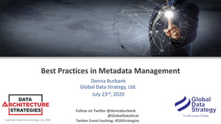 Copyright Global Data Strategy, Ltd. 2020
Best Practices in Metadata Management
Donna Burbank
Global Data Strategy, Ltd.
July 23rd, 2020
Follow on Twitter @donnaburbank
@GlobalDataStrat
Twitter Event hashtag: #DAStrategies
 