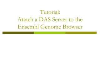 Tutorial:
Attach a DAS Server to the
Ensembl Genome Browser
 