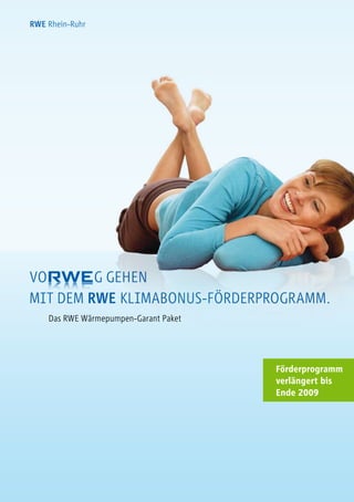 RWE rhein-ruhr




mit dem RWE Klimabonus-Förderprogramm.
    das rWe Wärmepumpen-garant paket




                                       Förderprogramm
                                       verlängert bis
                                       Ende 2009
 