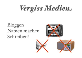 Vergiss Medien

Bloggen
Namen machen
Schreiben!
 