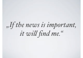 „If the news is important,
      it wi! ﬁnd me.“
 