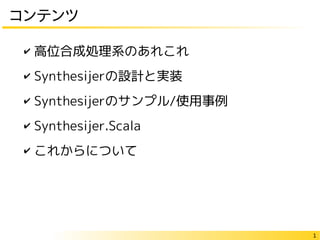 1
コンテンツ
✔ 高位合成処理系のあれこれ
✔ Synthesijerの設計と実装
✔ Synthesijerのサンプル/使用事例
✔ Synthesijer.Scala
✔ これからについて
 