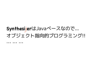 33
SynthesijerはJavaベースなので...
オブジェクト指向的プログラミング!!
… … …
 