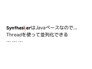 43
SynthesijerはJavaベースなので...
Threadを使って並列化できる
… … …
 