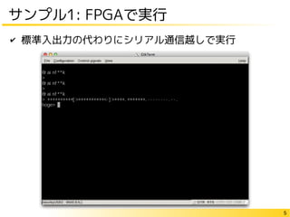 5
サンプル1: FPGAで実行
✔ 標準入出力の代わりにシリアル通信越しで実行
 