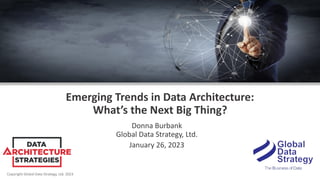 Copyright Global Data Strategy, Ltd. 2023
Emerging Trends in Data Architecture:
What’s the Next Big Thing?
Donna Burbank
Global Data Strategy, Ltd.
January 26, 2023
 
