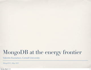 MongoDB at the energy frontier
    Valentin Kuznetsov, Cornell University

    MongoNYC, May, 2012


Monday, May 21, 12                           1
 