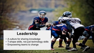 Leadership
• A  culture  for  sharing  knowledge
• T-­shape  skills,  not  just  technology  skills
• Empowering  teams  t...