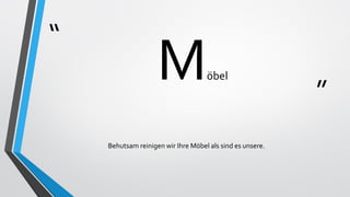“
”
Möbel
Behutsam reinigen wir Ihre Möbel als sind es unsere.
 