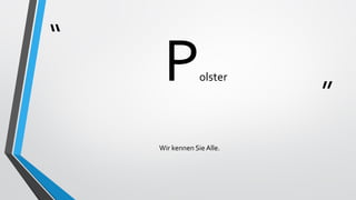 “
”
Polster
Wir kennen Sie Alle.
 