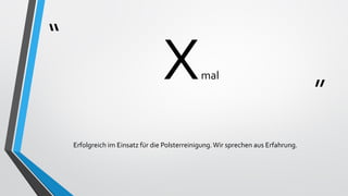 “
”
Xmal
Erfolgreich im Einsatz für die Polsterreinigung.Wir sprechen aus Erfahrung.
 