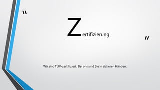 “
”
Zertifizierung
Wir sindTÜV-zertifiziert. Bei uns sind Sie in sicheren Händen.
 