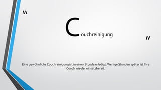 “
”
Couchreinigung
Eine gewöhnlicheCouchreinigung ist in einer Stunde erledigt.Wenige Stunden später ist Ihre
Couch wieder einsatzbereit.
 