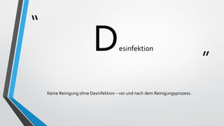 “
”
Desinfektion
Keine Reinigung ohne Desinfektion – vor und nach dem Reinigungsprozess.
 