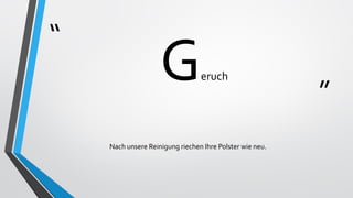 “
”
Geruch
Nach unsere Reinigung riechen Ihre Polster wie neu.
 