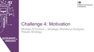 28/03/2018 OFFICIAL
Challenge 4: Motivation
Michael O’Connor – Strategic Workforce Analysis,
People Strategy
 
