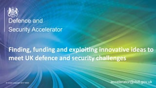 OFFICIAL
Defence and
Security AcceleratorFinding, funding and exploiting innovative ideas to
meet UK defence and security challenges
Defence and
Security Accelerator
© Crown copyright 2017 MOD accelerator@dstl.gov.uk
 