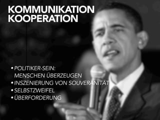 KOMMUNIKATION
KOOPERATION



• POLITIKER-SEIN:
  MENSCHEN ÜBERZEUGEN
• INSZENIERUNG VON SOUVERÄNITÄT
• SELBSTZWEIFEL
• ÜBERFORDERUNG
 