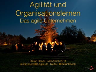 Agilität und 
Organisationslernen 
Das agile Unternehmen 
! 
Stefan Roock, LAS Zürich 2014 
stefan.roock@it-agile.de, Twitter: @StefanRoock 
 