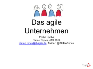 Das agile
Unternehmen
Pecha Kucha
Stefan Roock, JAX 2014
stefan.roock@it-agile.de, Twitter: @StefanRoock
 