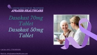CANCER MEDICINES PROVIDER
APRAZER HEALTHCARE
Dasakast 70mg
Tablet
Dasakast 50mg
Tablet
Call Us- (+91) 7792-959-295
Mail Us- info@aprazerhealthcare.com
 