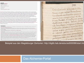 Das Alchemie-Portal
Beispiel aus den Magdeburger Zenturien: http://diglib.hab.de/edoc/ed000086/start.htm
 