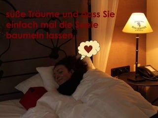 süße Träume und dass Sie einfach mal die Seele baumeln lassen,… 