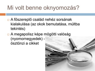 Mi volt benne oknyomozás?
 A főszereplő család nehéz sorsának
kialakulása (az okok bemutatása, múltba
tekintés)
 A megapolisz képe mögötti valóság
(nyomornegyedek) - ennek bemutatása
ösztönzi a cikket
 