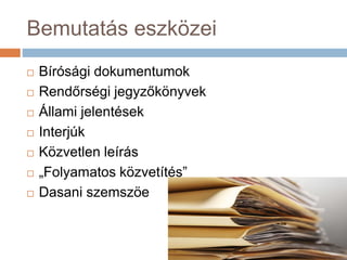 Bemutatás eszközei
 Bírósági dokumentumok
 Rendőrségi jegyzőkönyvek
 Állami jelentések
 Interjúk
 Közvetlen leírás
 „Folyamatos közvetítés”
 Dasani szemszöe
 