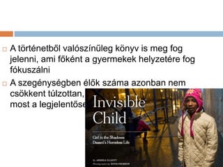  A történetből valószínűleg könyv is meg fog
jelenni, ami főként a gyermekek helyzetére fog
fókuszálni
 A szegénységben élők száma azonban nem
csökkent túlzottan, a gazdasági válság óta
most a legjelentősebb
 