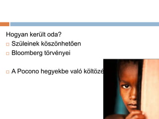 Hogyan került oda?
 Szüleinek köszönhetően
 Bloomberg törvényei
 A Pocono hegyekbe való költözésre gyűjtenek
 