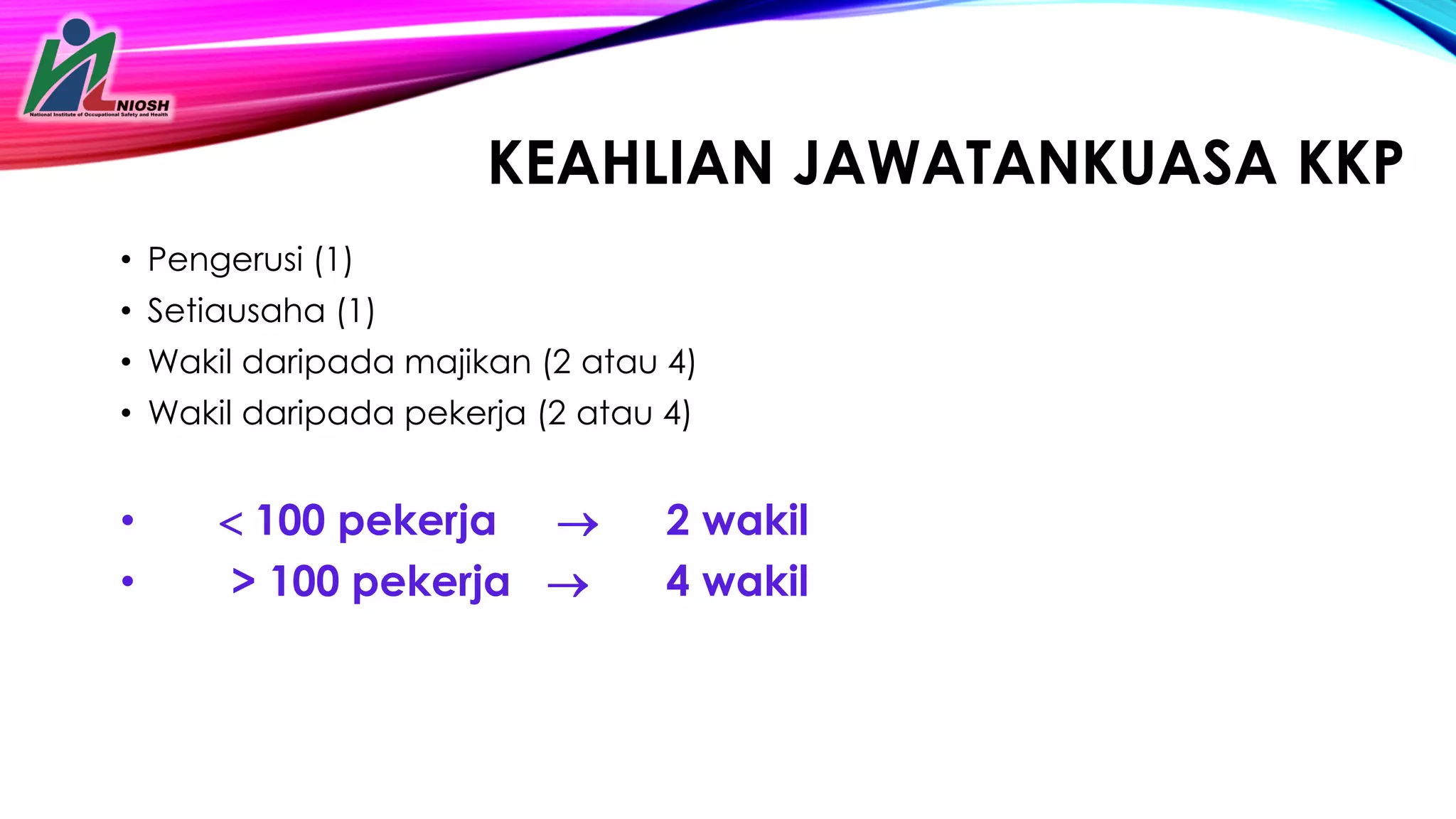 KEAHLIAN JAWATANKUASA KKP
• Pengerusi (1)
• Setiausaha (1)
• Wakil daripada majikan (2 atau 4)
• Wakil daripada pekerja (2 atau 4)
•  100 pekerja  2 wakil
• > 100 pekerja  4 wakil
 