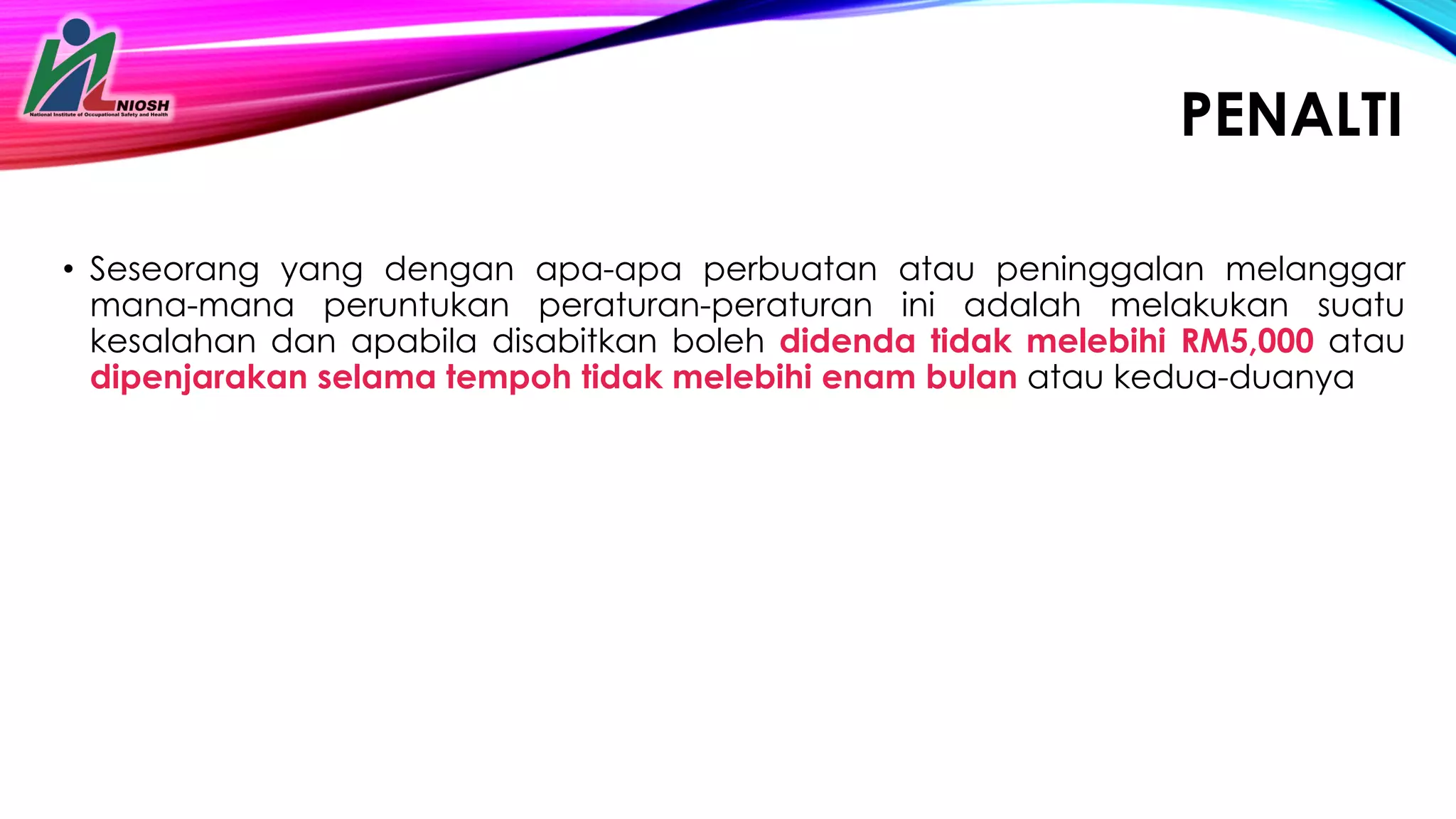 PENALTI
• Seseorang yang dengan apa-apa perbuatan atau peninggalan melanggar
mana-mana peruntukan peraturan-peraturan ini adalah melakukan suatu
kesalahan dan apabila disabitkan boleh didenda tidak melebihi RM5,000 atau
dipenjarakan selama tempoh tidak melebihi enam bulan atau kedua-duanya
 