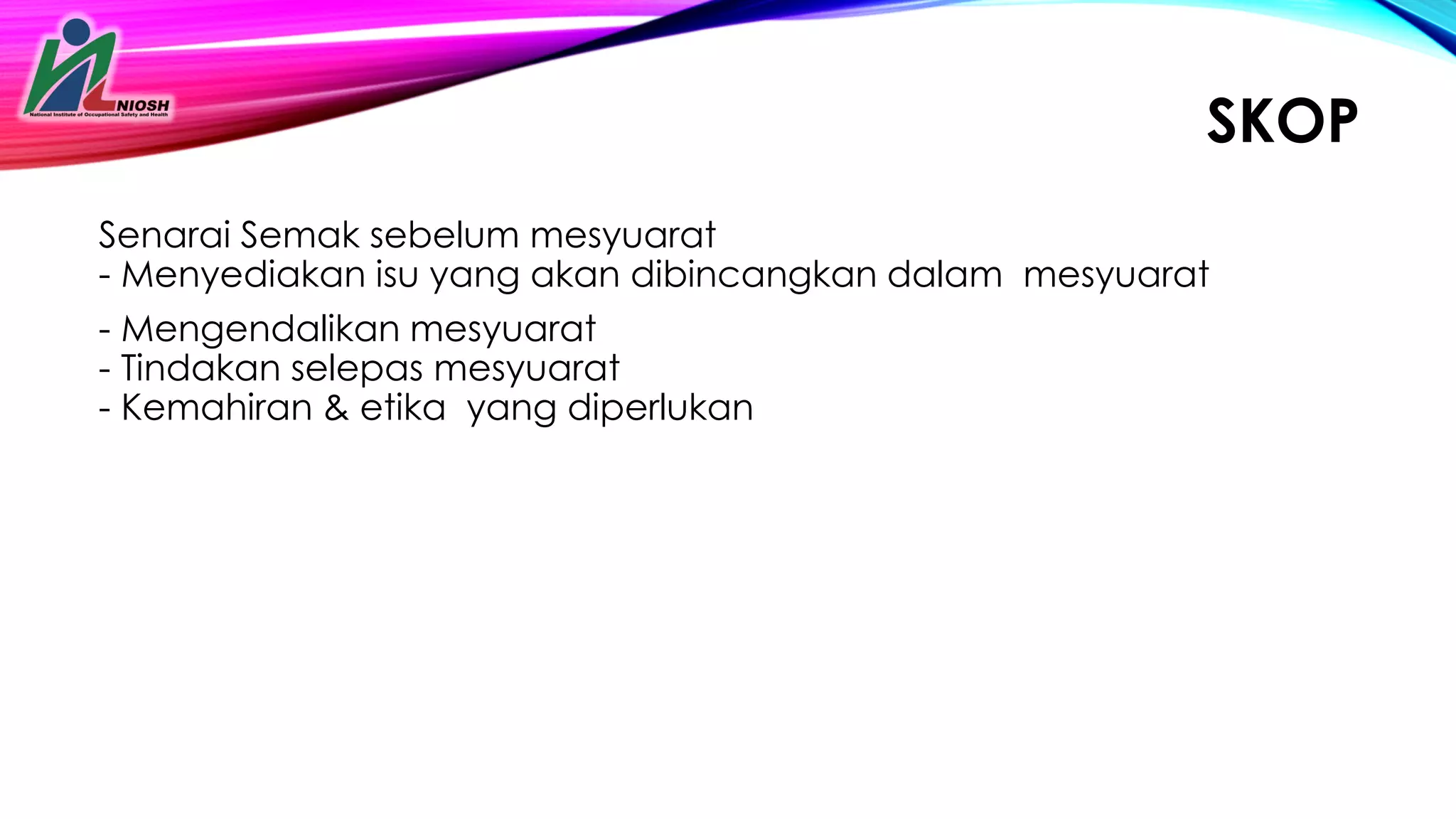 25
SKOP
Senarai Semak sebelum mesyuarat
- Menyediakan isu yang akan dibincangkan dalam mesyuarat
- Mengendalikan mesyuarat
- Tindakan selepas mesyuarat
- Kemahiran & etika yang diperlukan
 