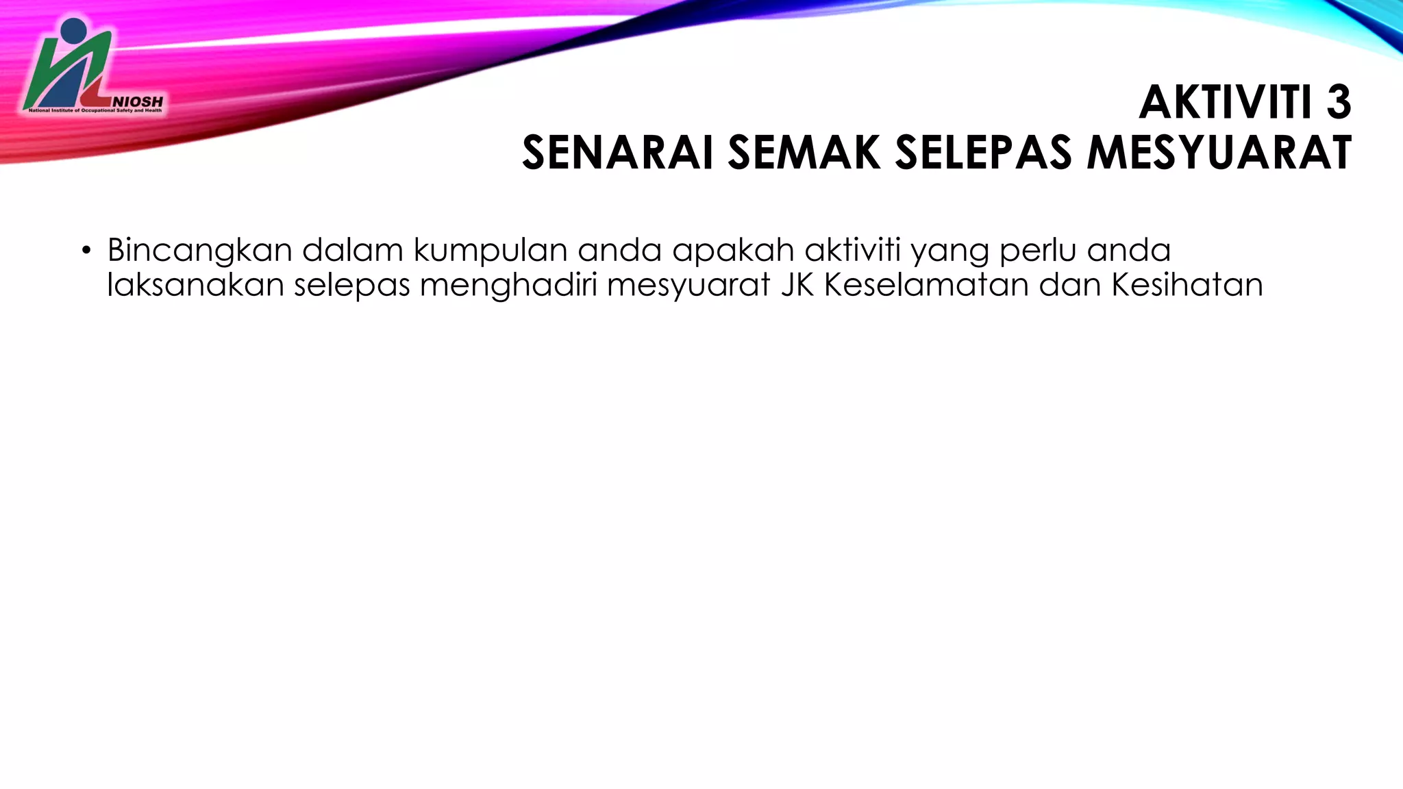 34
AKTIVITI 3
SENARAI SEMAK SELEPAS MESYUARAT
• Bincangkan dalam kumpulan anda apakah aktiviti yang perlu anda
laksanakan selepas menghadiri mesyuarat JK Keselamatan dan Kesihatan
 