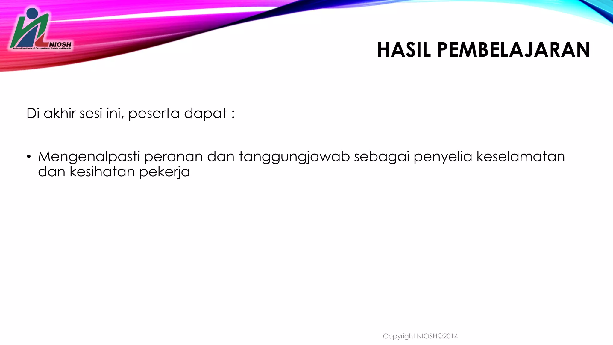 HASIL PEMBELAJARAN
Di akhir sesi ini, peserta dapat :
• Mengenalpasti peranan dan tanggungjawab sebagai penyelia keselamatan
dan kesihatan pekerja
37
Copyright NIOSH@2014
 