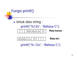27
Untuk data string :
printf(“%12s”, “Bahasa C”);
printf(“%-12s”, “Bahasa C”);
Fungsi printf()
Rata kanan
Rata kiri
 