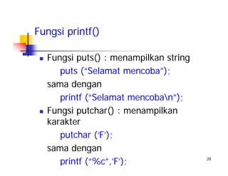 28
Fungsi puts() : menampilkan string
puts (“Selamat mencoba”);
sama dengan
printf (“Selamat mencoban”);
Fungsi putchar() : menampilkan
karakter
putchar (‘F’);
sama dengan
printf (“%c”,’F’);
Fungsi printf()
 