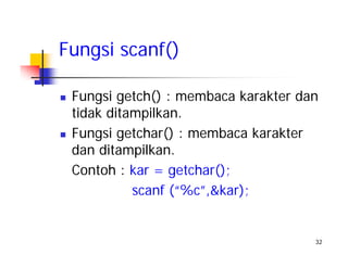 32
Fungsi getch() : membaca karakter dan
tidak ditampilkan.
Fungsi getchar() : membaca karakter
dan ditampilkan.
Contoh : kar = getchar();
scanf (“%c”,&kar);
Fungsi scanf()
 