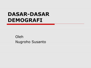 DASAR-DASAR 
DEMOGRAFI 
Oleh 
Nugroho Susanto 
 