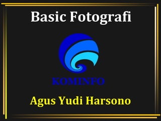 Basic Fotografi
Agus Yudi Harsono
 