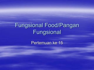 Fungsional Food/Pangan
Fungsional
Pertemuan ke 15
 