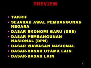 TAKRIF SEJARAH AWAL PEMBANGUNAN NEGARA DASAR EKONOMI BARU (DEB) DASAR PEMBANGUNAN NASIONAL (DPN) DASAR WAWASAN NASIONAL DASAR-DASAR UTAMA LAIN DASAR-DASAR LAIN PREVIEW 