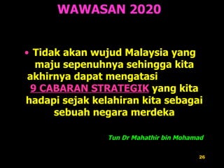 Tidak akan wujud Malaysia yang maju sepenuhnya sehingga kita akhirnya dapat mengatasi  9 CABARAN STRATEGIK  yang kita hadapi sejak kelahiran kita sebagai sebuah negara merdeka Tun Dr Mahathir bin Mohamad WAWASAN 2020 
