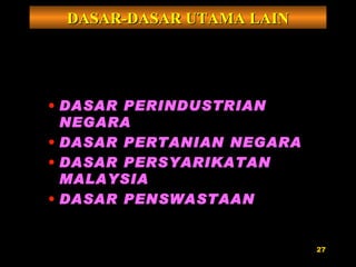 DASAR PERINDUSTRIAN NEGARA DASAR PERTANIAN NEGARA DASAR PERSYARIKATAN MALAYSIA DASAR PENSWASTAAN DASAR-DASAR UTAMA LAIN 