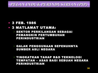 3 FEB. 1986 3 MATLAMAT UTAMA: SEKTOR PERKILANGAN SEBAGAI  PEMANGKIN PERTUMBUHAN PERINDUSTRIAN GALAK PENGGUNAAN SEPENUHNYA SUMBER ASLI NEGARA TINGKATKAN TAHAP R&D TEKNOLOGI TEMPATAN – ASAS BAGI SEBUAH NEGARA PERINDUSTRIAN PELAN INDUK PERINDUSTRIAN (PIP) 