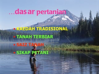 KAEDAH TRADISIONAL TANAH   TERBIAR SAIZ   TANAH   SIKAP   PETANI … dasar  pertanian 